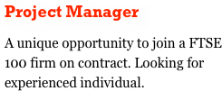 Project Manager
A unique opportunity to join a FTSE 100 firm on contract. Looking for experienced individual. 
