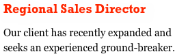 Regional Sales Director
Our client has recently expanded and seeks an experienced ground-breaker.